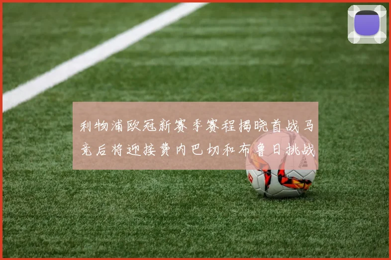 利物浦欧冠新赛季赛程揭晓首战马竞后将迎接费内巴切和布鲁日挑战