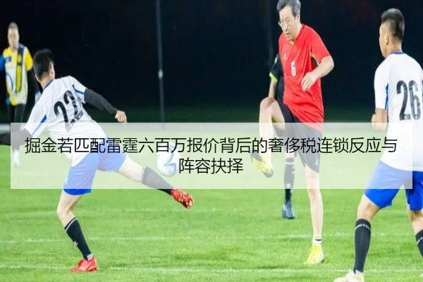 掘金若匹配雷霆六百万报价背后的奢侈税连锁反应与阵容抉择