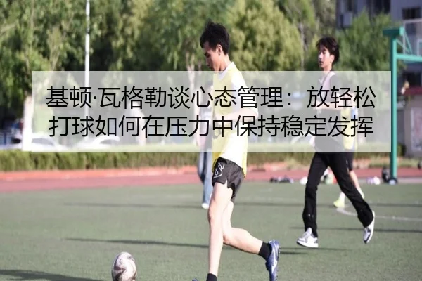 基顿·瓦格勒谈心态管理：放轻松打球如何在压力中保持稳定发挥